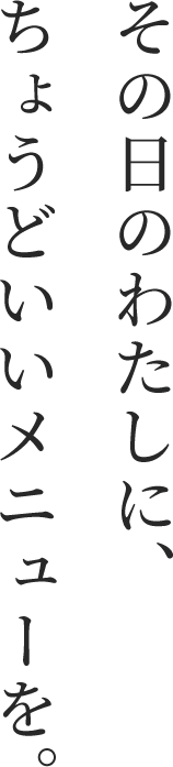 その日のわたしに、ちょうどいいメニューを。