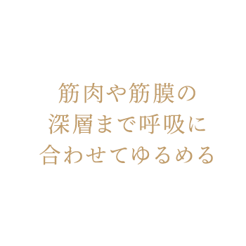 筋肉や筋膜の深層まで呼吸に合わせてゆるめる