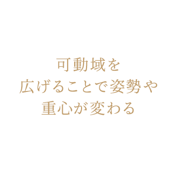 可動域を広げることで姿勢や重心が変わる