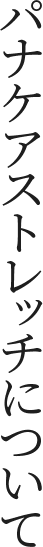 パナケアストレッチについて